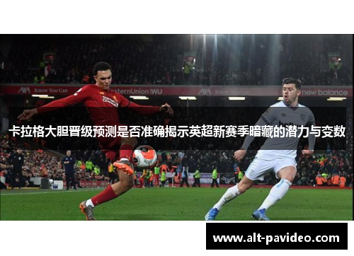 卡拉格大胆晋级预测是否准确揭示英超新赛季暗藏的潜力与变数