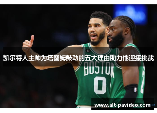 凯尔特人主帅为塔图姆鼓劲的五大理由助力他迎接挑战