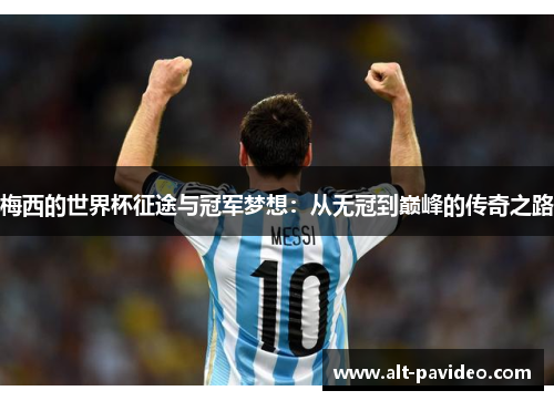 梅西的世界杯征途与冠军梦想：从无冠到巅峰的传奇之路