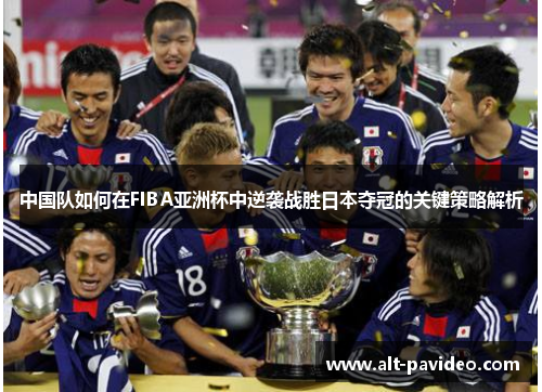 中国队如何在FIBA亚洲杯中逆袭战胜日本夺冠的关键策略解析