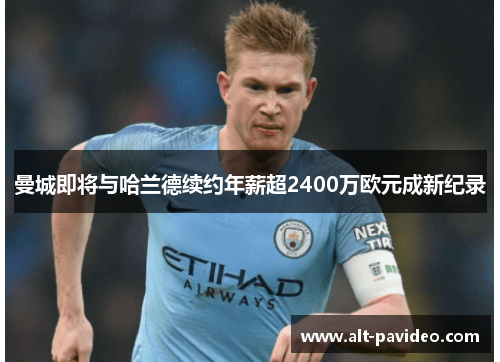 曼城即将与哈兰德续约年薪超2400万欧元成新纪录