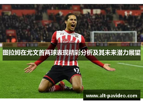 图拉姆在尤文首两球表现精彩分析及其未来潜力展望