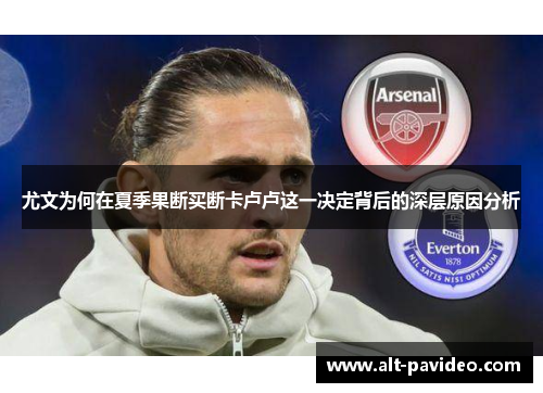 尤文为何在夏季果断买断卡卢卢这一决定背后的深层原因分析