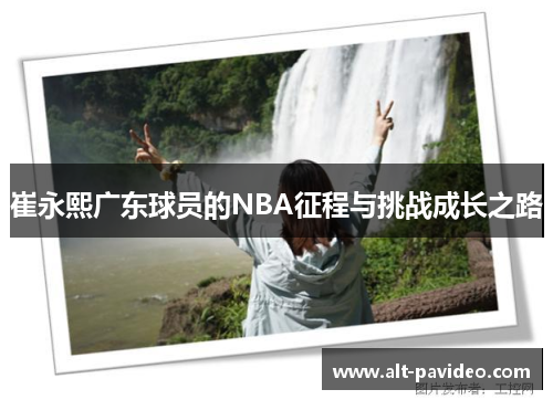 崔永熙广东球员的NBA征程与挑战成长之路