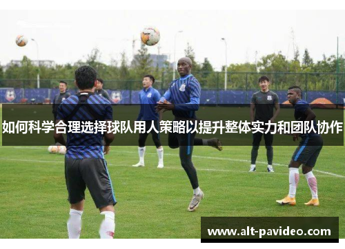 如何科学合理选择球队用人策略以提升整体实力和团队协作