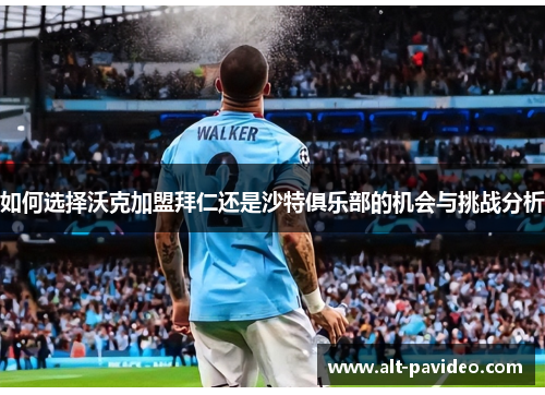 如何选择沃克加盟拜仁还是沙特俱乐部的机会与挑战分析