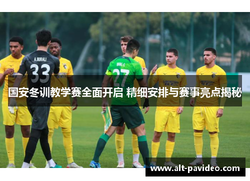 国安冬训教学赛全面开启 精细安排与赛事亮点揭秘