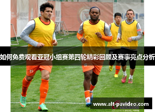 如何免费观看亚冠小组赛第四轮精彩回顾及赛事亮点分析