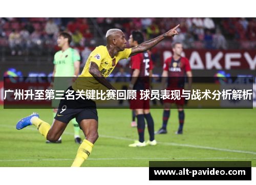 广州升至第三名关键比赛回顾 球员表现与战术分析解析