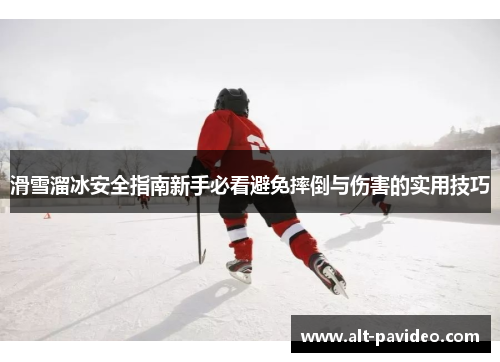 滑雪溜冰安全指南新手必看避免摔倒与伤害的实用技巧