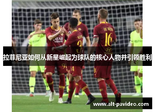 拉菲尼亚如何从新星崛起为球队的核心人物并引领胜利