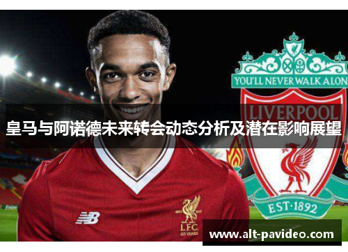 皇马与阿诺德未来转会动态分析及潜在影响展望