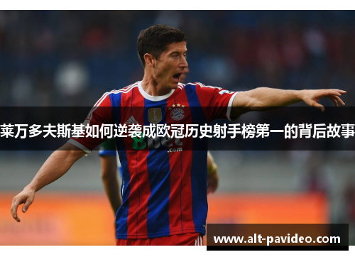 莱万多夫斯基如何逆袭成欧冠历史射手榜第一的背后故事