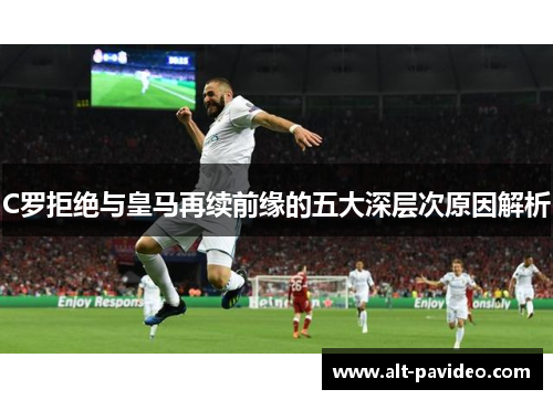 C罗拒绝与皇马再续前缘的五大深层次原因解析