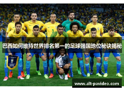 巴西如何维持世界排名第一的足球强国地位秘诀揭秘