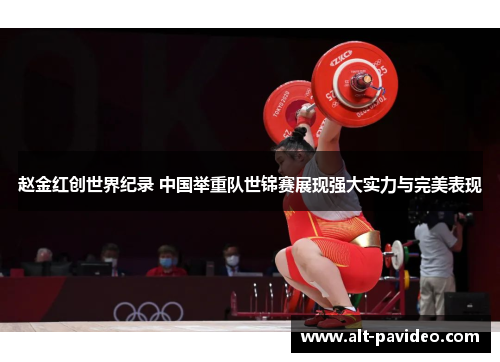 赵金红创世界纪录 中国举重队世锦赛展现强大实力与完美表现