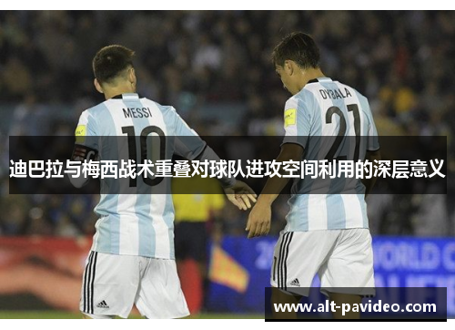 迪巴拉与梅西战术重叠对球队进攻空间利用的深层意义