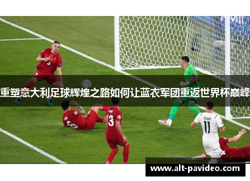 重塑意大利足球辉煌之路如何让蓝衣军团重返世界杯巅峰