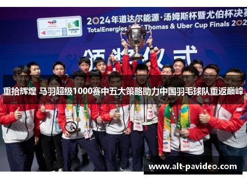 重拾辉煌 马羽超级1000赛中五大策略助力中国羽毛球队重返巅峰