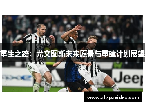 重生之路：尤文图斯未来愿景与重建计划展望