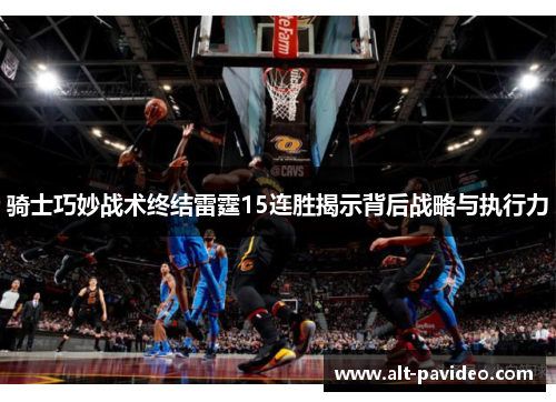 骑士巧妙战术终结雷霆15连胜揭示背后战略与执行力 骑士巧妙战术终结雷霆15连胜揭示背后战略与执行力