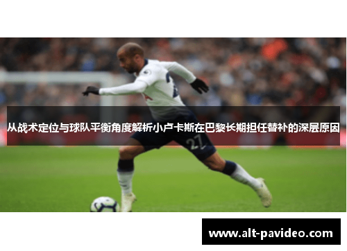 从战术定位与球队平衡角度解析小卢卡斯在巴黎长期担任替补的深层原因