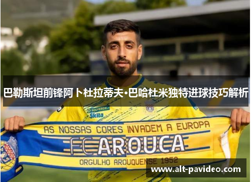 巴勒斯坦前锋阿卜杜拉蒂夫·巴哈杜米独特进球技巧解析