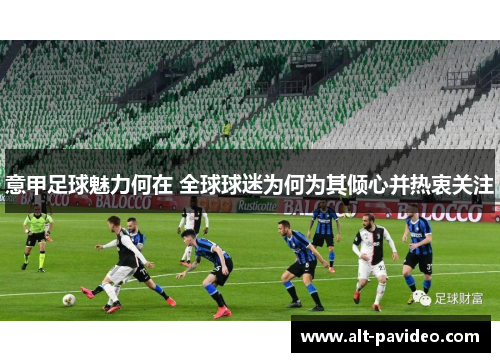 意甲足球魅力何在 全球球迷为何为其倾心并热衷关注