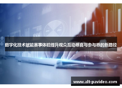 数字化技术赋能赛事体验提升观众互动感官与参与感的新路径