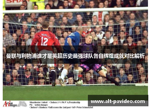 曼联与利物浦谁才是英超历史最强球队各自辉煌成就对比解析