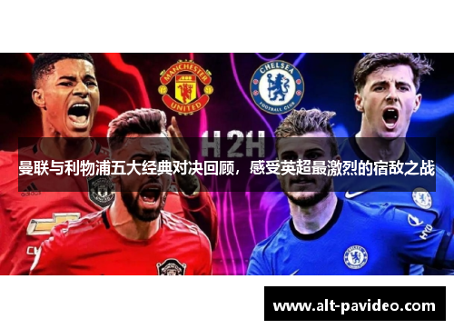 曼联与利物浦五大经典对决回顾，感受英超最激烈的宿敌之战