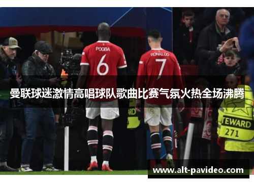 曼联球迷激情高唱球队歌曲比赛气氛火热全场沸腾