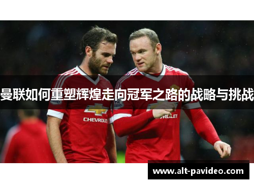 曼联如何重塑辉煌走向冠军之路的战略与挑战