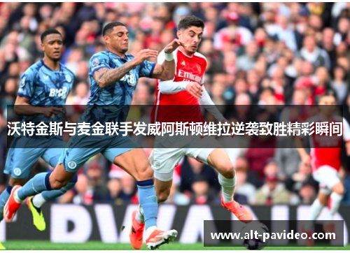 沃特金斯与麦金联手发威阿斯顿维拉逆袭致胜精彩瞬间