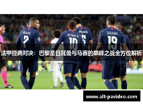 法甲经典对决：巴黎圣日耳曼与马赛的巅峰之战全方位解析
