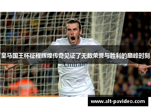 皇马国王杯征程辉煌传奇见证了无数荣誉与胜利的巅峰时刻