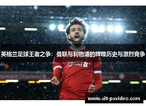 英格兰足球王者之争：曼联与利物浦的辉煌历史与激烈竞争