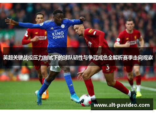 英超关键战役压力测试下的球队韧性与争冠成色全解析赛季走向观察