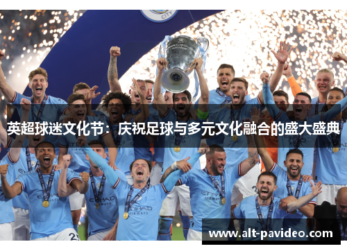 英超球迷文化节：庆祝足球与多元文化融合的盛大盛典