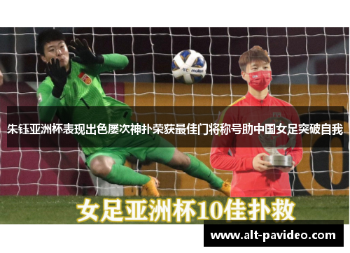 朱钰亚洲杯表现出色屡次神扑荣获最佳门将称号助中国女足突破自我