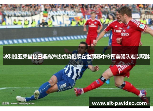 玻利维亚凭借拉巴斯高海拔优势继续在世预赛中令南美强队难以取胜