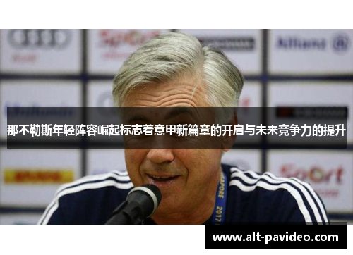 那不勒斯年轻阵容崛起标志着意甲新篇章的开启与未来竞争力的提升