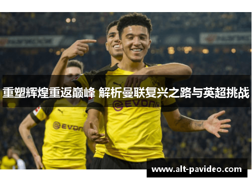 重塑辉煌重返巅峰 解析曼联复兴之路与英超挑战