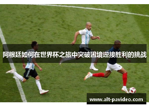 阿根廷如何在世界杯之旅中突破困境迎接胜利的挑战