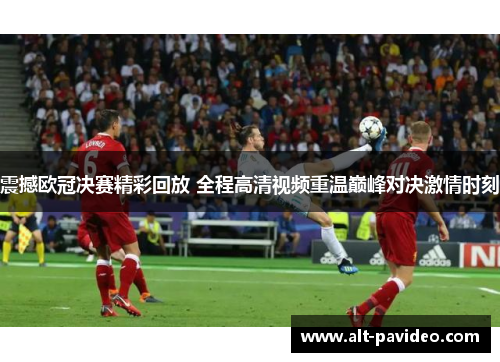 震撼欧冠决赛精彩回放 全程高清视频重温巅峰对决激情时刻