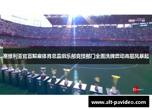 塞维利亚官宣解雇体育总监俱乐部竞技部门全面洗牌震动高层风暴起