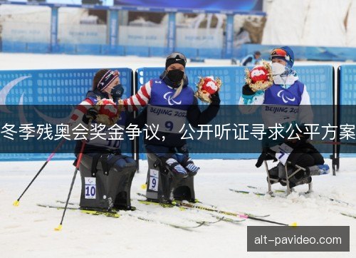 冬季残奥会奖金争议，公开听证寻求公平方案